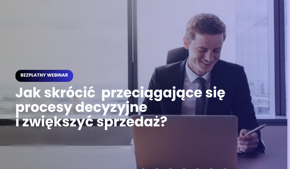 Webinar: Jak skrócić przeciągające się procesy decyzyjne i zwiększyć sprzedaż?